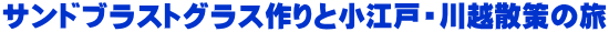 サンドブラストグラス作りと小江戸・川越散策の旅